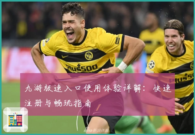 九游极速入口使用体验详解：快速注册与畅玩指南