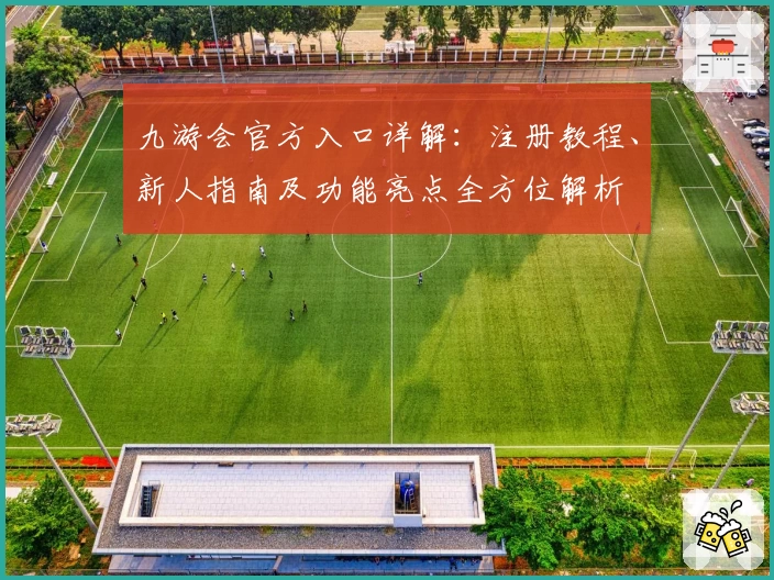 九游会官方入口详解：注册教程、新人指南及功能亮点全方位解析