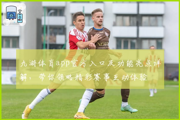 九游体育app官方入口及功能亮点详解，带你领略精彩赛事互动体验