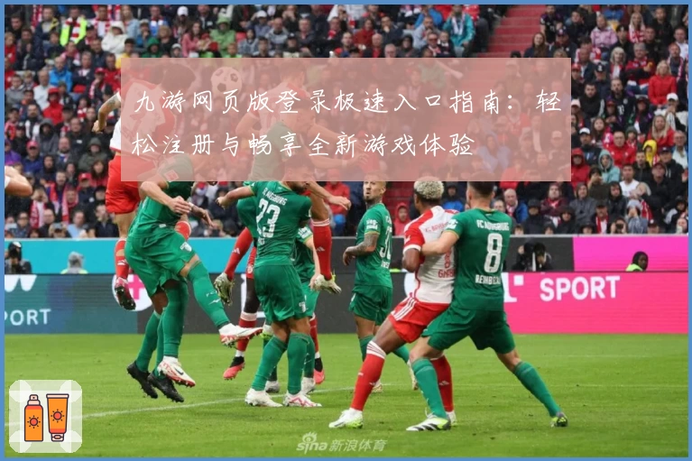 九游网页版登录极速入口指南：轻松注册与畅享全新游戏体验