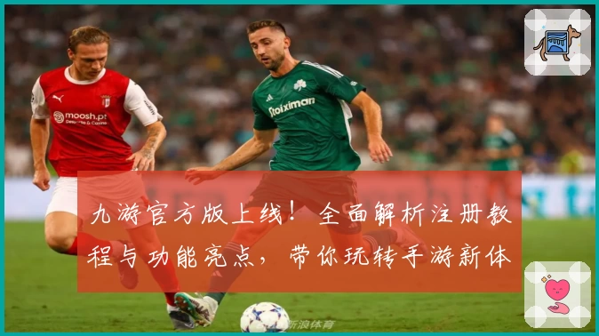 九游官方版上线！全面解析注册教程与功能亮点，带你玩转手游新体验
