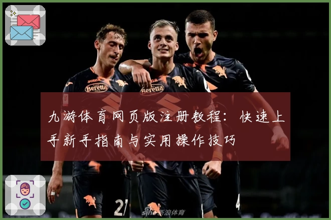 九游体育网页版注册教程：快速上手新手指南与实用操作技巧