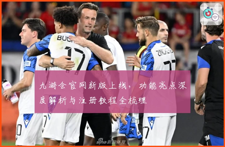 九游会官网新版上线，功能亮点深度解析与注册教程全梳理
