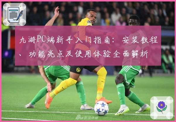 九游PC端新手入门指南：安装教程、功能亮点及使用体验全面解析