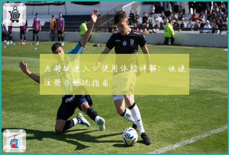 九游极速入口使用体验详解：快速注册与畅玩指南