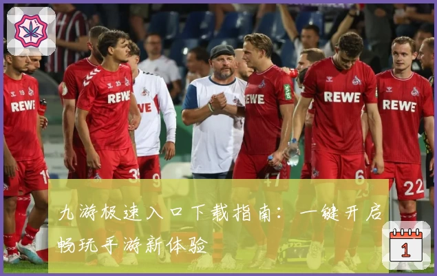 九游极速入口下载指南：一键开启畅玩手游新体验