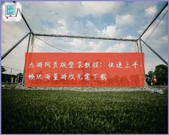 九游网页版登录教程：快速上手，畅玩海量游戏无需下载