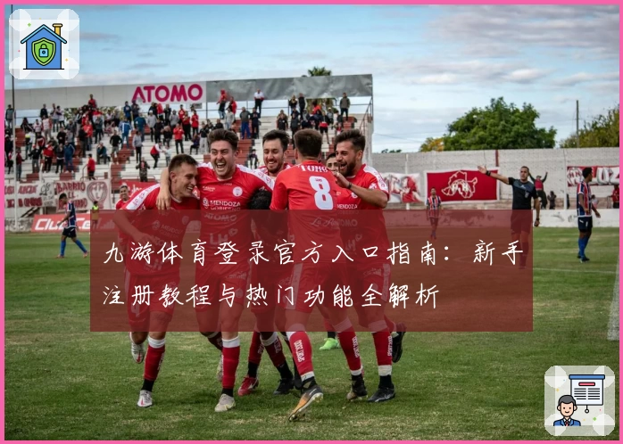 九游体育登录官方入口指南：新手注册教程与热门功能全解析