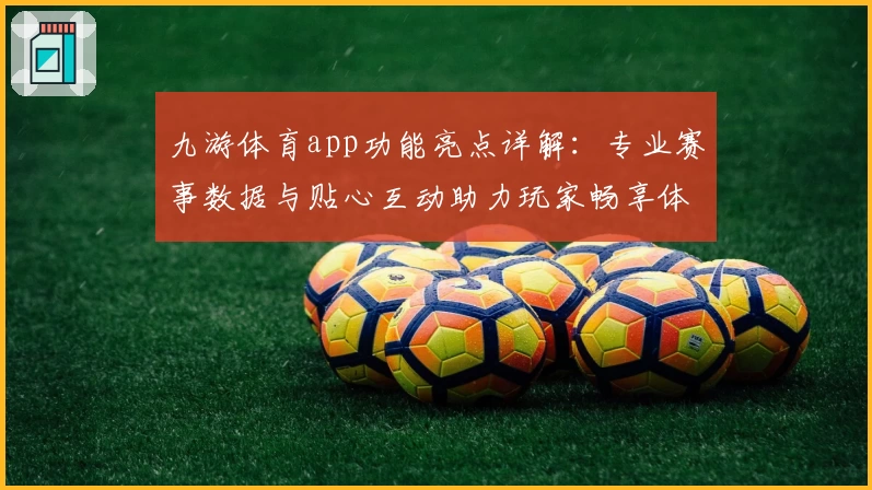 九游体育app功能亮点详解：专业赛事数据与贴心互动助力玩家畅享体验