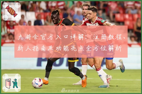 九游会官方入口详解：注册教程、新人指南及功能亮点全方位解析