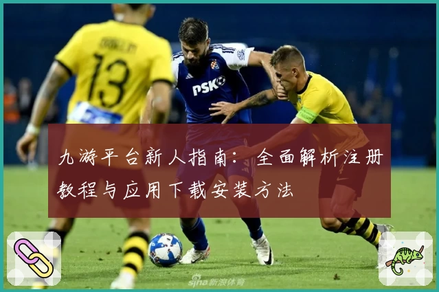 九游平台新人指南：全面解析注册教程与应用下载安装方法