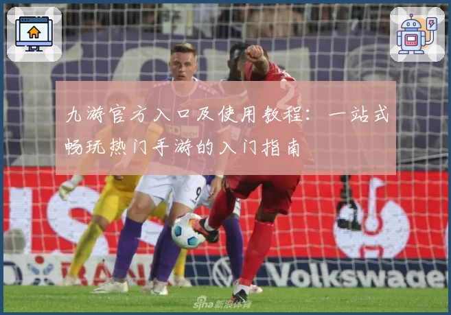 九游官方入口及使用教程：一站式畅玩热门手游的入门指南