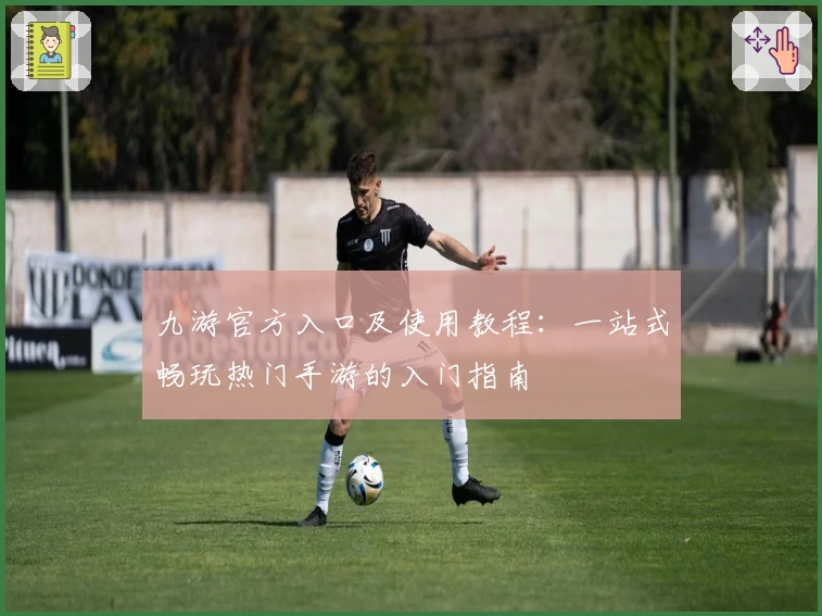 九游官方入口及使用教程：一站式畅玩热门手游的入门指南