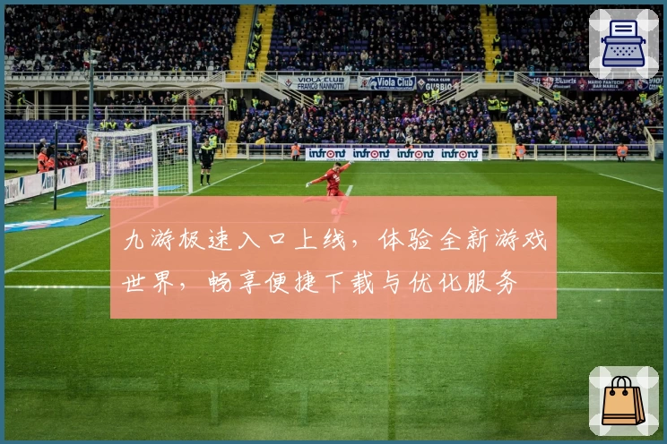 九游极速入口上线，体验全新游戏世界，畅享便捷下载与优化服务