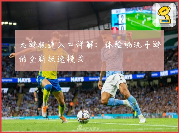 九游极速入口详解:体验畅玩手游的全新极速模式