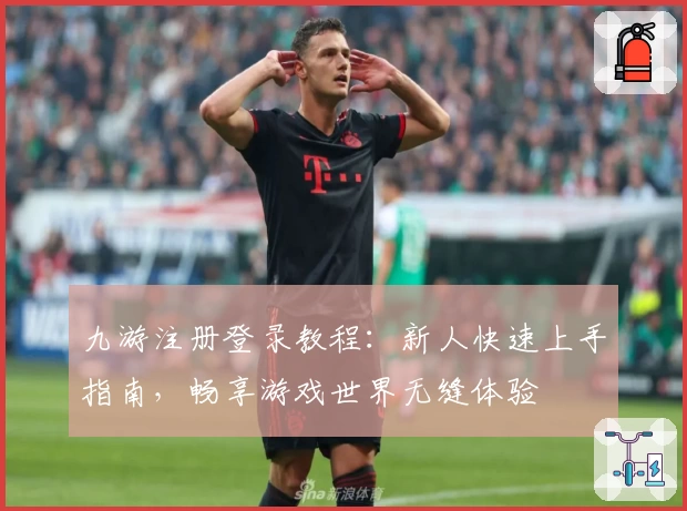 九游注册登录教程：新人快速上手指南，畅享游戏世界无缝体验