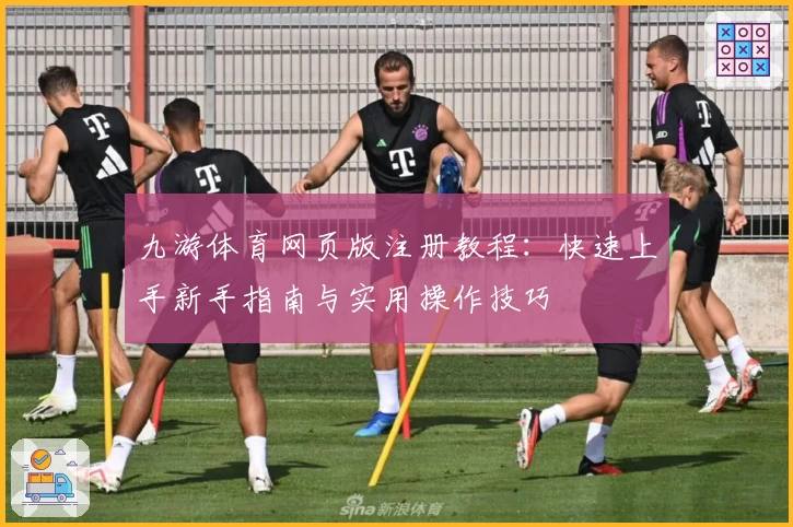 九游体育网页版注册教程：快速上手新手指南与实用操作技巧