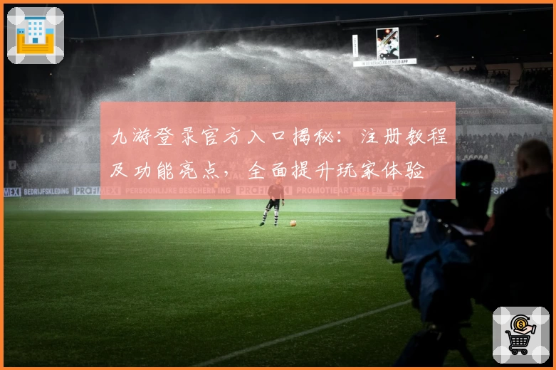 九游登录官方入口揭秘：注册教程及功能亮点，全面提升玩家体验