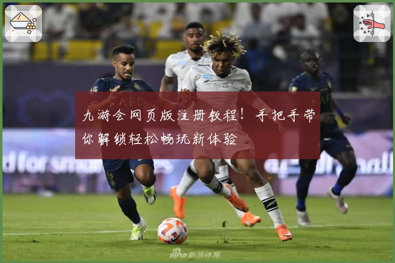 九游会网页版注册教程！手把手带你解锁轻松畅玩新体验