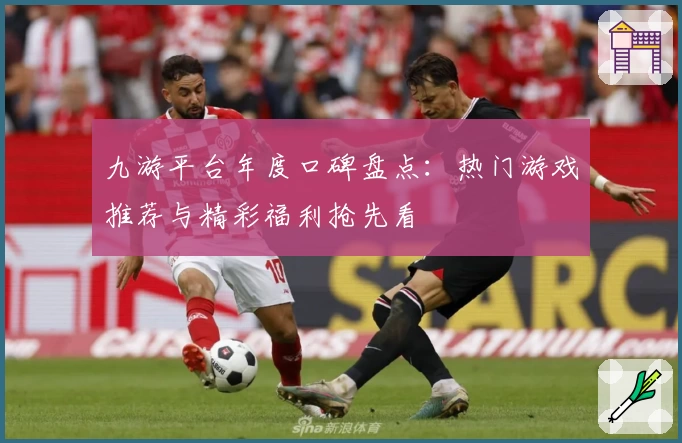九游平台年度口碑盘点：热门游戏推荐与精彩福利抢先看