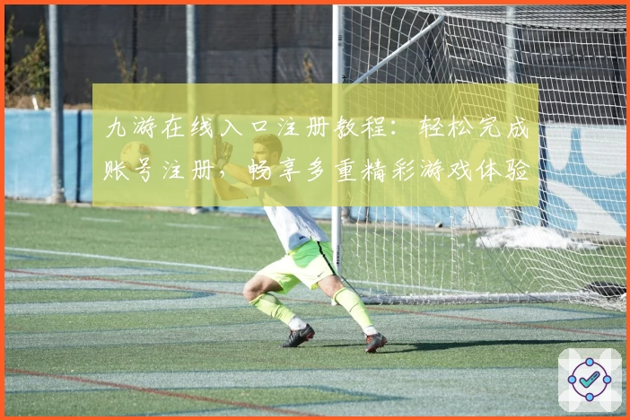 九游在线入口注册教程：轻松完成账号注册，畅享多重精彩游戏体验