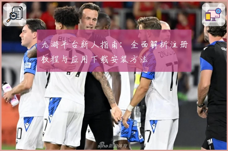 九游平台新人指南：全面解析注册教程与应用下载安装方法