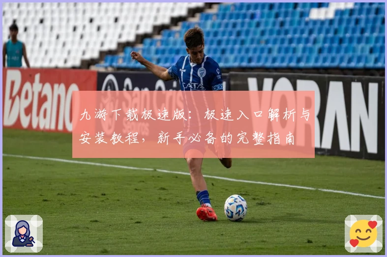 九游下载极速版：极速入口解析与安装教程，新手必备的完整指南