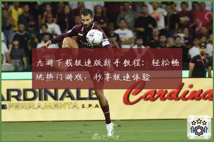 九游下载极速版新手教程：轻松畅玩热门游戏，秒享极速体验